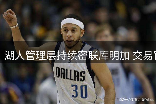 湖人管理层持续密联库明加 交易窗口关闭仍不放弃补强计划